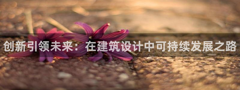 富联娱乐招商测判官333OO：创新引领未来：在建筑设计中可持续发展之路
