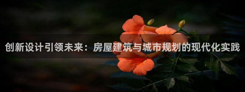 富联娱乐注册量判官333OO：创新设计引领未来：房屋建筑与城市规划的现代化实践