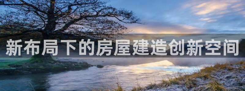 富联娱乐招商仗7O777：新布局下的房屋建造创新空间