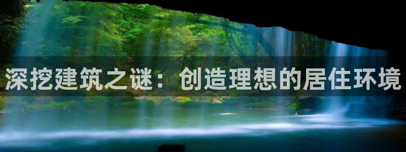 佰富联娱乐团购是正品吗：深挖建筑之谜：创造理想的居住环境
