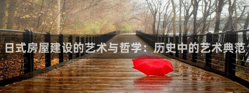 富联娱乐主管么67O77逐风：日式房屋建设的艺术与哲学：历史中的艺术典范