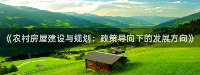 富联娱乐元歌：《农村房屋建设与规划：政策导向下的发展方向》