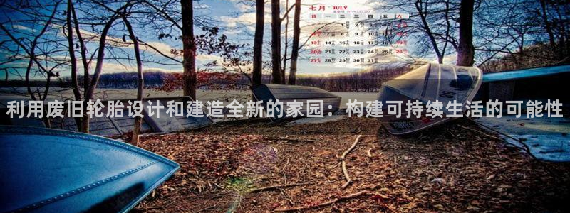富联娱乐招商天原判官333OO：利用废旧轮胎设计和建造全新的家园：构建可持续生活的可能性