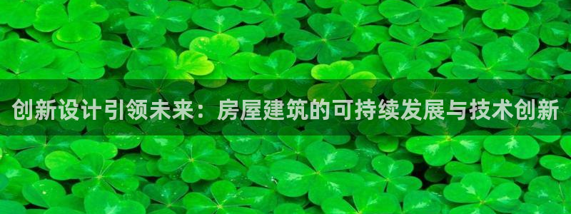 富联娱乐测速地址：创新设计引领未来：房屋建筑的可持续发展与技术创新