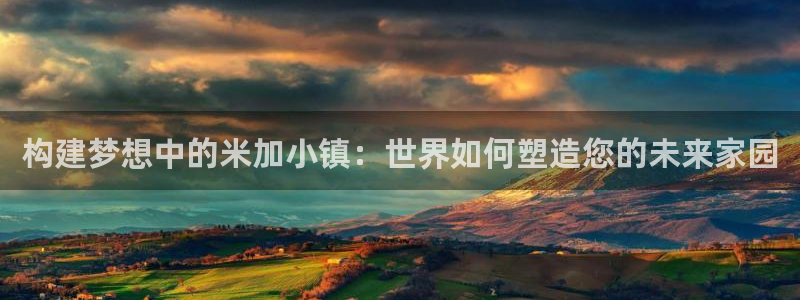 富联娱乐注册登录不上去：构建梦想中的米加小镇：世界如何塑造您的未来家园