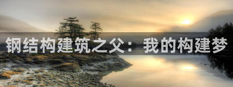 富联娱乐总代理是谁：钢结构建筑之父：我的构建梦
