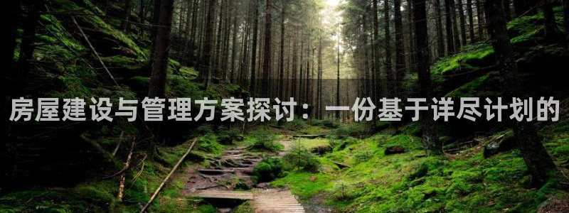 富联娱乐主管：房屋建设与管理方案探讨：一份基于详尽计划的