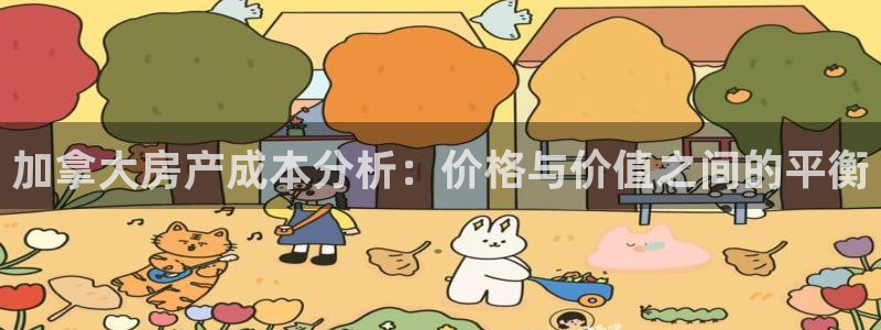 富联娱乐代理怎么样了啊：加拿大房产成本分析：价格与价值之间的平衡