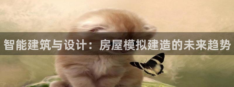 富联娱乐总裁简介资料：智能建筑与设计：房屋模拟建造的未来趋势