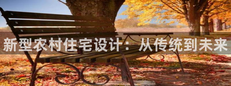 富联娱乐注册登录入口：新型农村住宅设计：从传统到未来