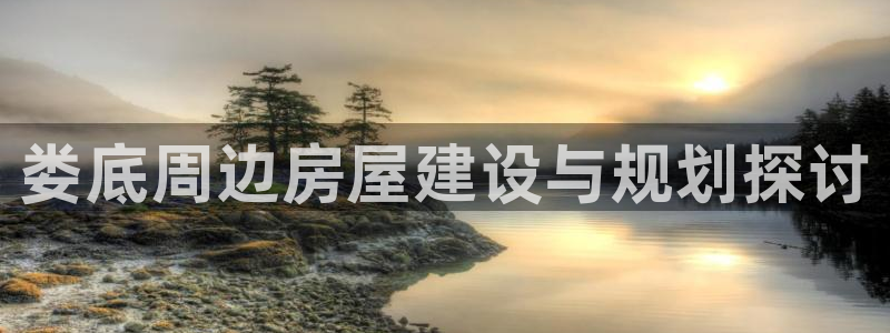 富联娱乐平台官网：娄底周边房屋建设与规划探讨