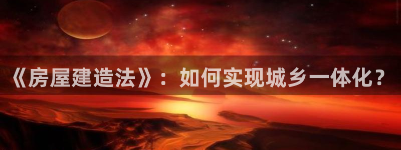 富联娱乐公司简介：《房屋建造法》：如何实现城乡一体化？