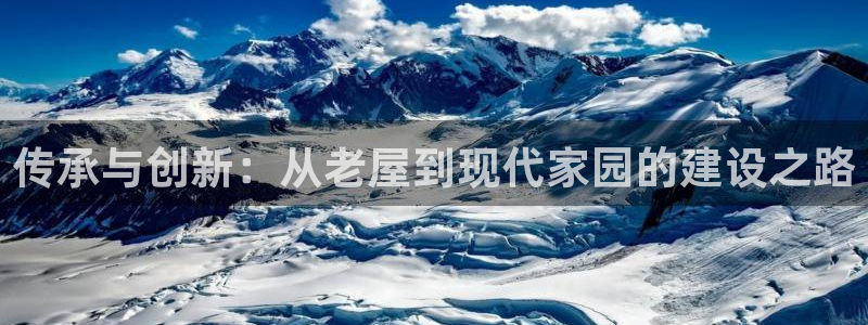 富联娱乐找527b.cn升哥：传承与创新：从老屋到现代家园的建设之路