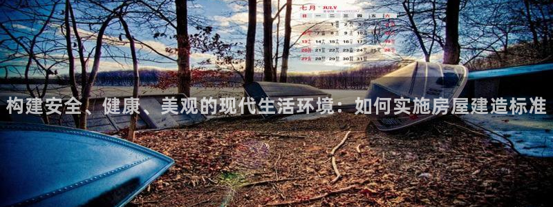 富联娱乐信誉怎么样：构建安全、健康、美观的现代生活环境：如何实施房屋建造标准