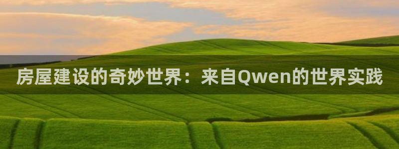 富联娱乐平台：房屋建设的奇妙世界：来自Qwen的世界实践