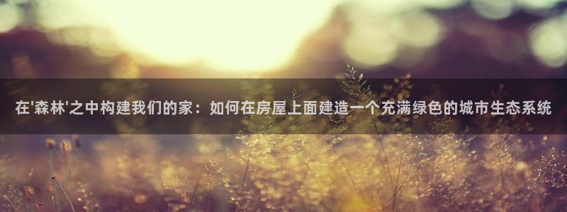 富联娱乐首页官网入口：在\'森林\'之中构建我们的家：如何在房屋上面建造一个充满绿色的城市生态系统