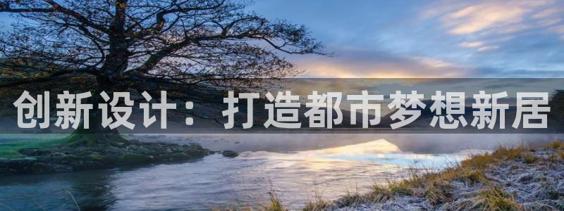 富联娱乐总代理是谁：创新设计：打造都市梦想新居