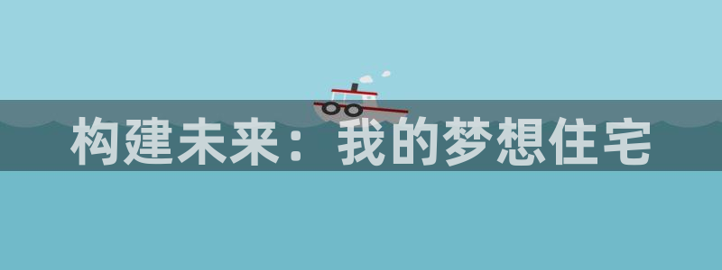 富联娱乐信誉怎么样：构建未来：我的梦想住宅