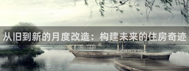 富联娱乐反究7276O：从旧到新的月度改造：构建未来的住房奇迹