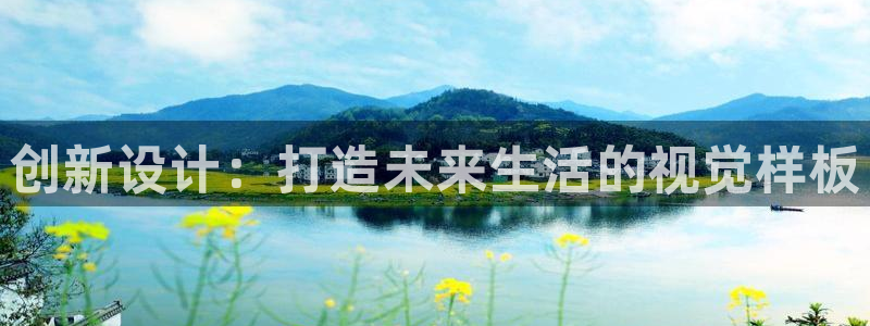 富联娱乐官方网站首页登录：创新设计：打造未来生活的视觉样板