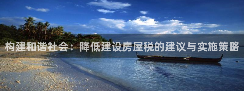 富联娱乐卜六七五一三八：构建和谐社会：降低建设房屋税的建议与实施策略