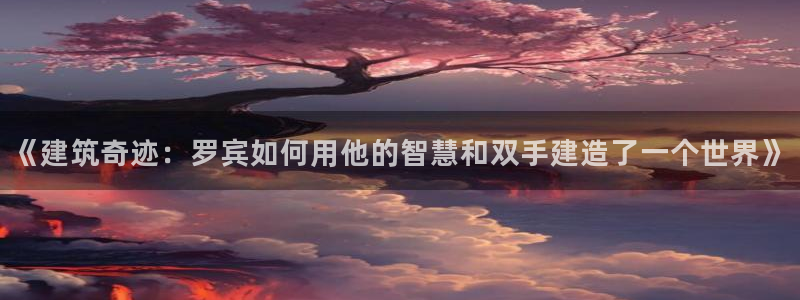 富联娱乐骗局揭秘：《建筑奇迹：罗宾如何用他的智慧和双手建造了一个世界》