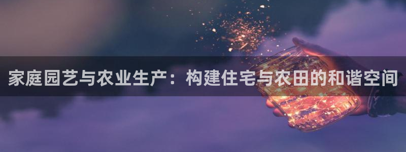 富联娱乐招商着判官333OO：家庭园艺与农业生产：构建住宅与农田的和谐空间