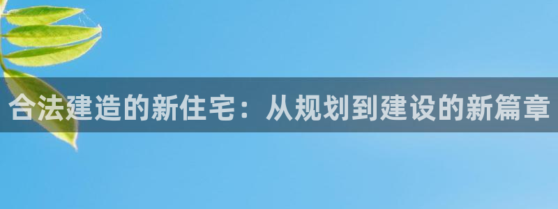 富联娱乐乙六七伍一三八：合法建造的新住宅：从规划到建设的新篇章