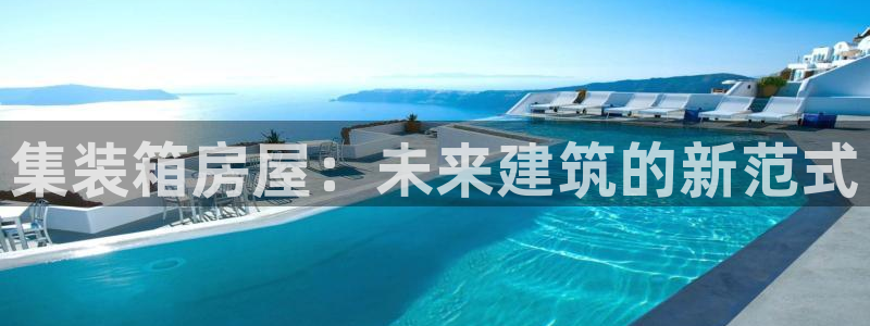 富联娱乐注册量判官333OO：集装箱房屋：未来建筑的新范式