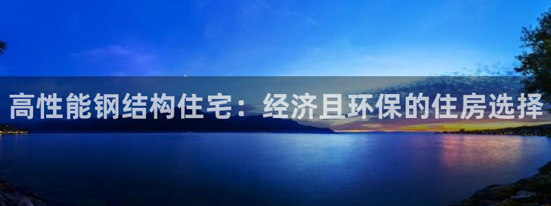 富联2娱乐六七五一38：高性能钢结构住宅：经济且环保的住房选择