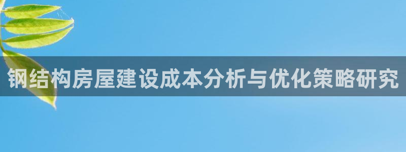 富联娱乐官网首页：钢结构房屋建设成本分析与优化策略研究