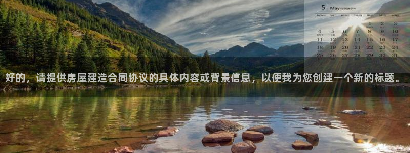 富联娱乐客户端登录：好的，请提供房屋建造合同协议的具体内容或背景信息，以便我为您创建一个新的标题。