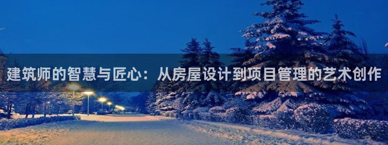 富联娱乐平台注册：建筑师的智慧与匠心：从房屋设计到项目管理的艺术创作