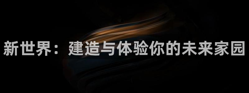 富联娱乐主管研判官333OO：新世界：建造与体验你的未来家园