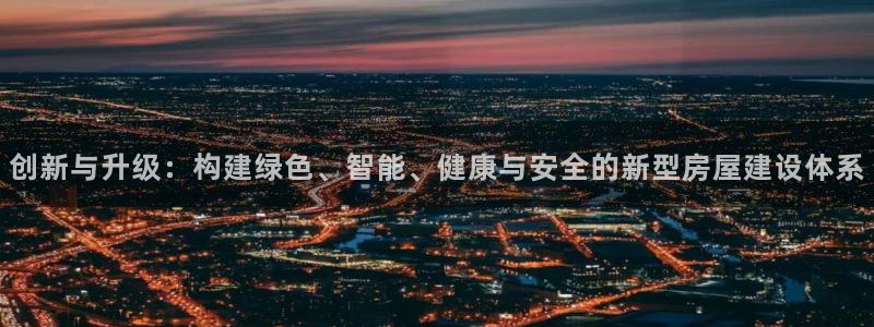 富联娱乐客户端下载安装：创新与升级：构建绿色、智能、健康与安全的新型房屋建设体系