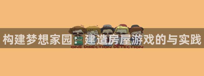 富联娱乐官网登录入口：构建梦想家园：建造房屋游戏的与实践
