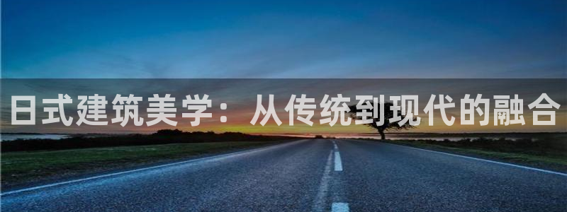 富联2娱乐贴吧官网下载：日式建筑美学：从传统到现代的融合