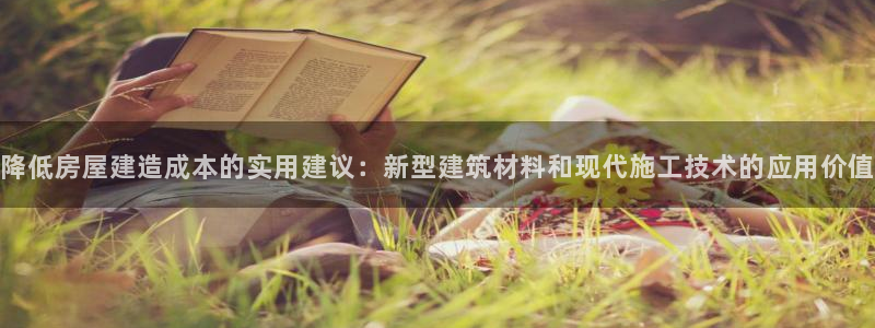 富联娱乐开户条件要求：降低房屋建造成本的实用建议：新型建筑材料和现代施工技术的应用价值