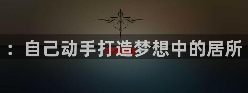 富联娱乐招商杂判官333OO：：自己动手打造梦想中的居所