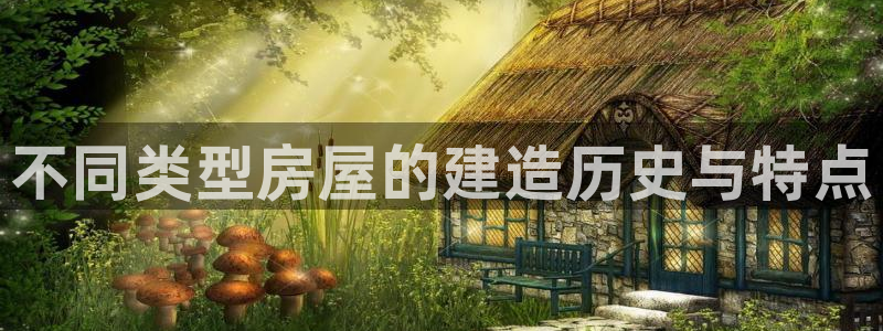 富联娱乐代理是谁的：不同类型房屋的建造历史与特点