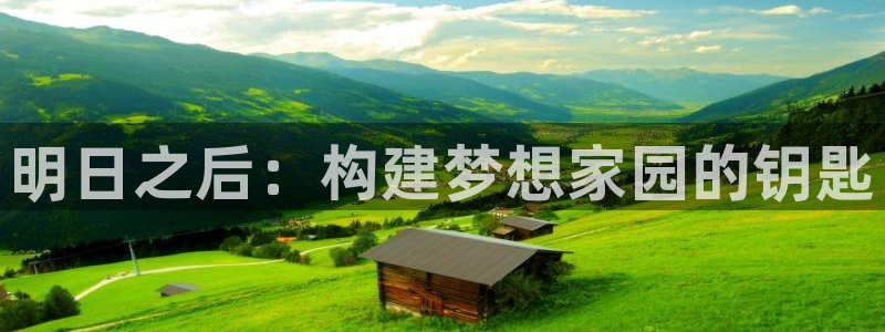 富联娱乐平台登录不了了：明日之后：构建梦想家园的钥匙