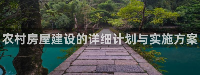 富联娱乐注册地址查询：农村房屋建设的详细计划与实施方案