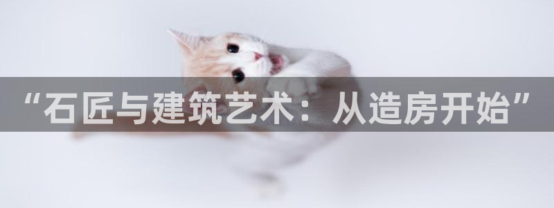 富联娱乐代理怎么样啊：“石匠与建筑艺术：从造房开始”