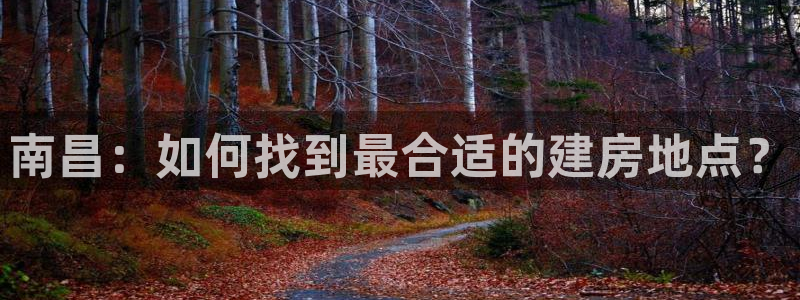 富联娱乐图7O777：南昌：如何找到最合适的建房地点？