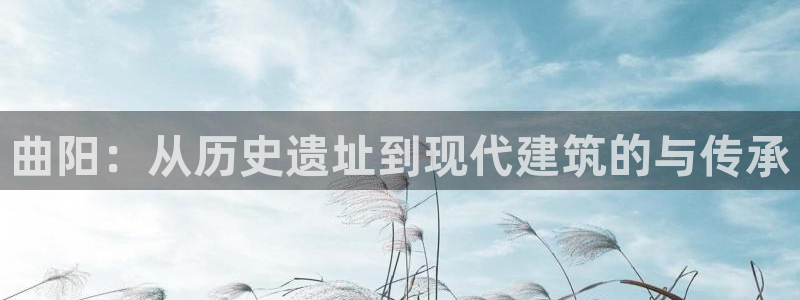 富联娱乐总代：曲阳：从历史遗址到现代建筑的与传承
