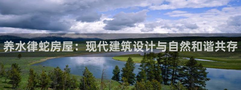 富联娱乐主管是谁呀老板：养水律蛇房屋：现代建筑设计与自然和谐共存