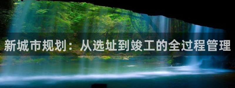 富联娱乐官网入口：新城市规划：从选址到竣工的全过程管理