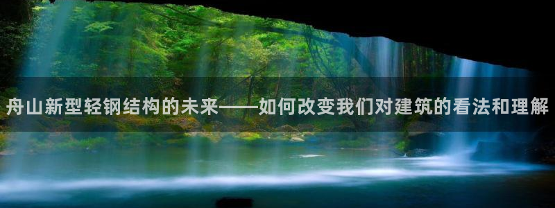 嘉峪关富联娱乐平台：舟山新型轻钢结构的未来——如何改变我们对建筑的看法和理解
