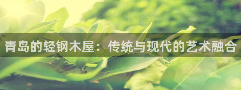 富联娱乐注册任判官333OO：青岛的轻钢木屋：传统与现代的艺术融合
