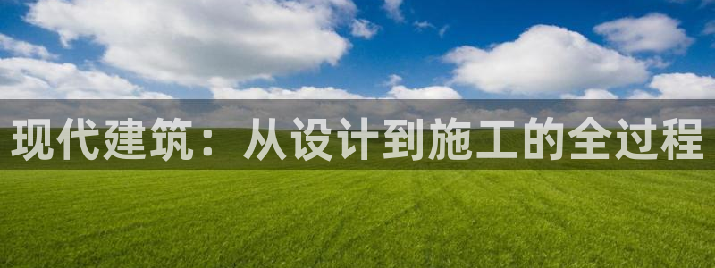 富联娱乐主管研判官333OO：现代建筑：从设计到施工的全过程